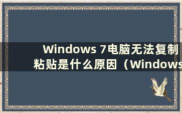 Windows 7电脑无法复制粘贴是什么原因（Windows 7无法复制粘贴）